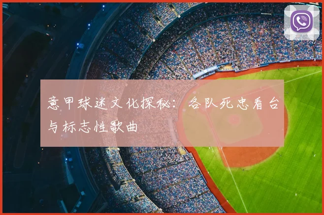 意甲球迷文化探秘:各队死忠看台与标志性歌曲