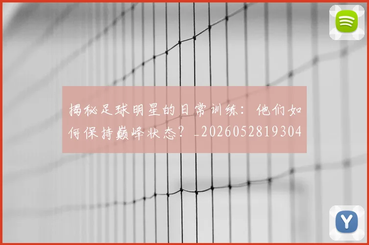 揭秘足球明星的日常训练:他们如何保持巅峰状态?_20260528193049