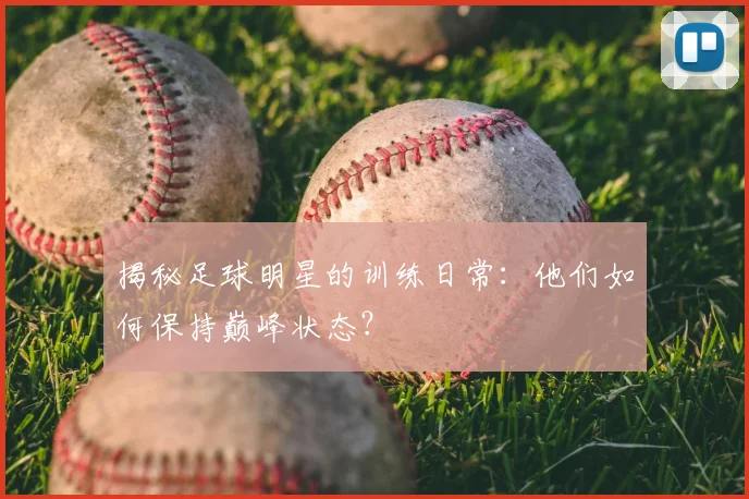 揭秘足球明星的训练日常:他们如何保持巅峰状态?