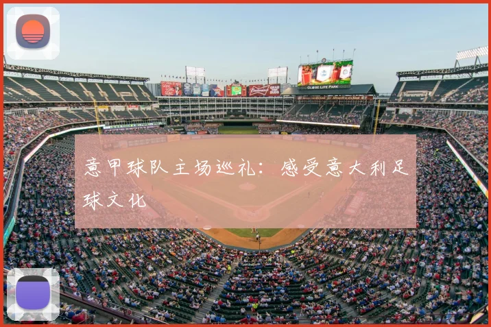 意甲球队主场巡礼:感受意大利足球文化