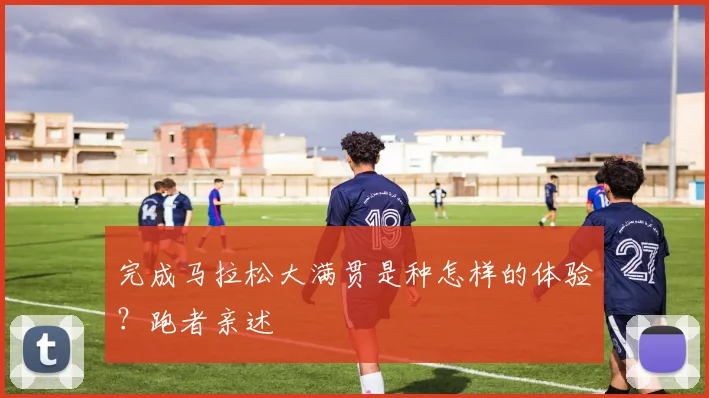 完成马拉松大满贯是种怎样的体验?跑者亲述