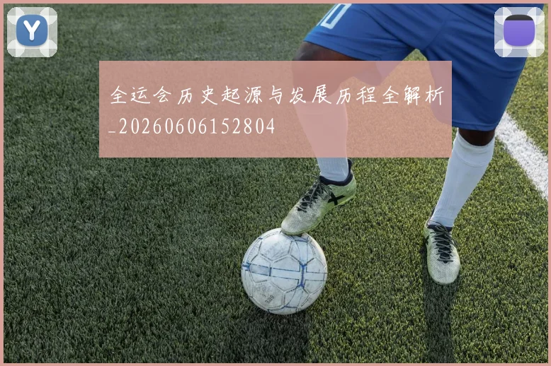 全运会历史起源与发展历程全解析_20260606152804