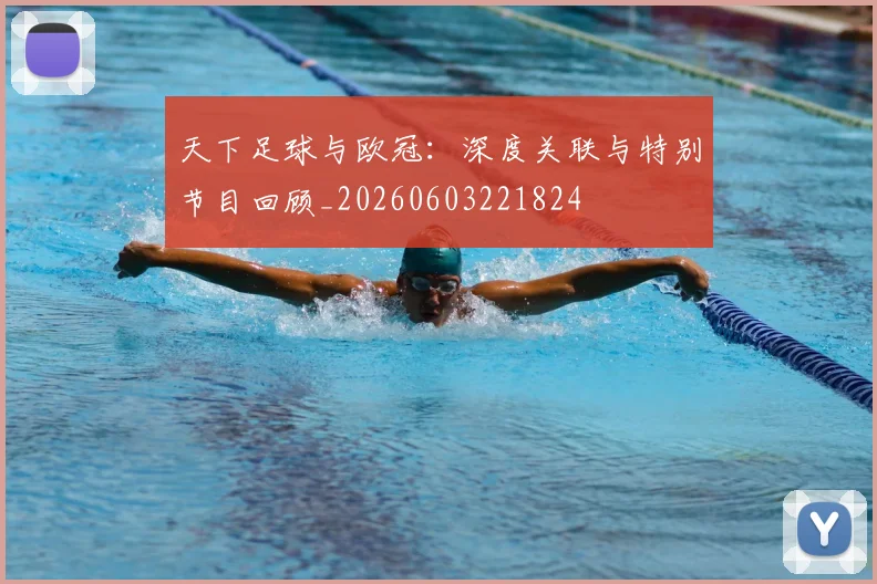 天下足球与欧冠:深度关联与特别节目回顾_20260603221824