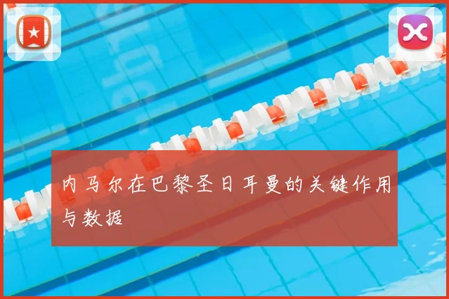内马尔在巴黎圣日耳曼的关键作用与数据