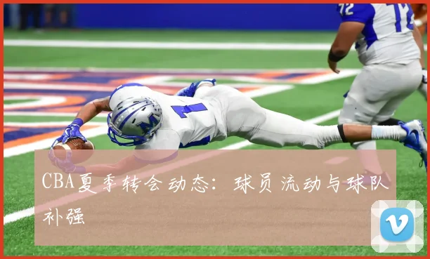 CBA夏季转会动态:球员流动与球队补强