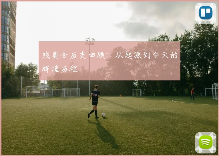 残奥会历史回顾:从起源到今天的辉煌历程