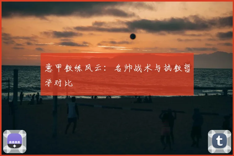意甲教练风云:名帅战术与执教哲学对比