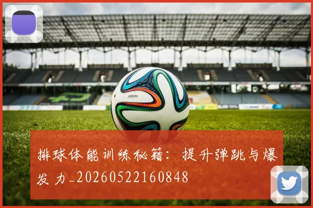排球体能训练秘籍:提升弹跳与爆发力_20260522160848