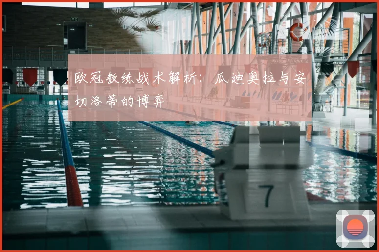 欧冠教练战术解析:瓜迪奥拉与安切洛蒂的博弈