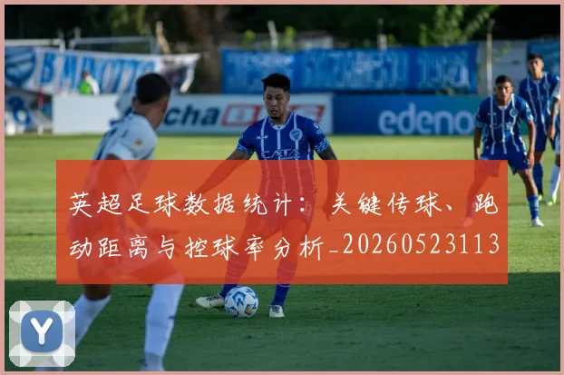 英超足球数据统计:关键传球、跑动距离与控球率分析_20260523113750