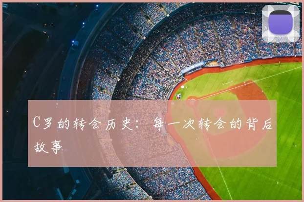 C罗的转会历史:每一次转会的背后故事