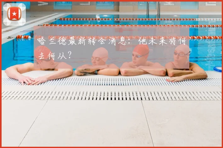 哈兰德最新转会消息:他未来将何去何从?