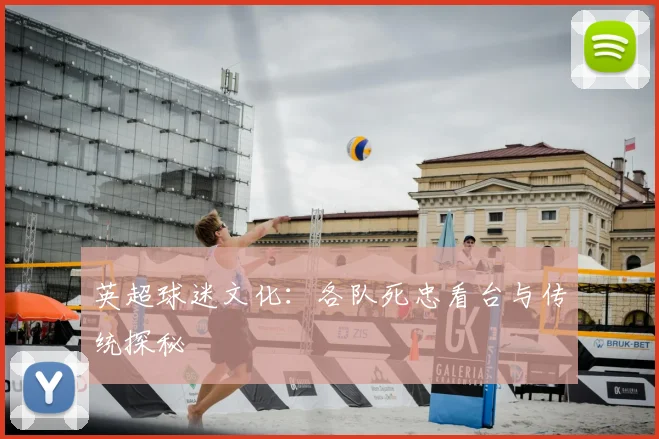 英超球迷文化:各队死忠看台与传统探秘