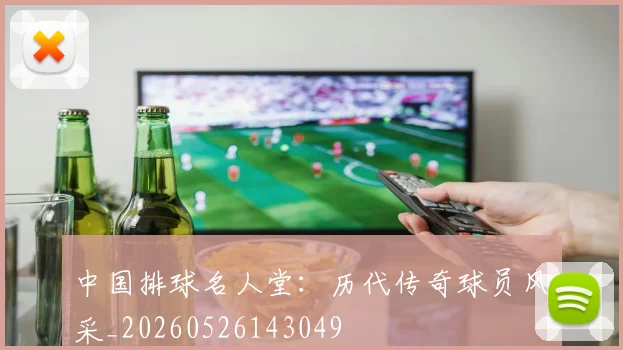 中国排球名人堂:历代传奇球员风采_20260526143049