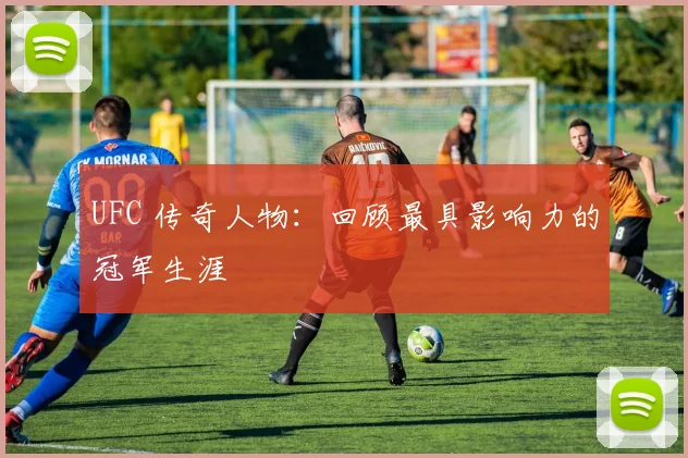 UFC 传奇人物:回顾最具影响力的冠军生涯
