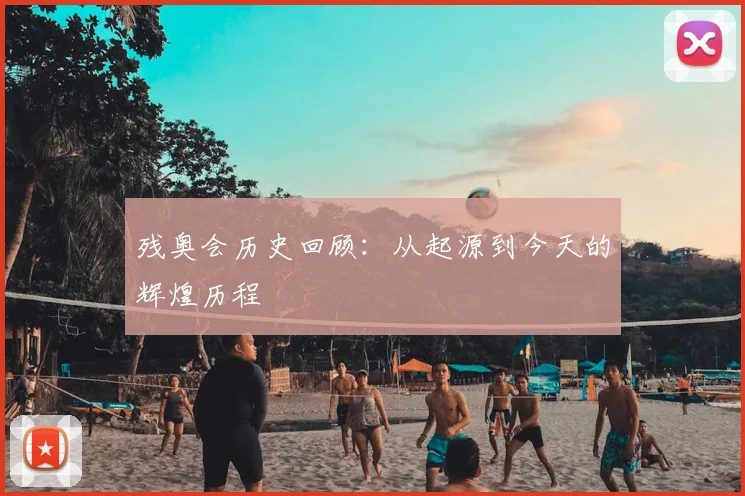 残奥会历史回顾：从起源到今天的辉煌历程