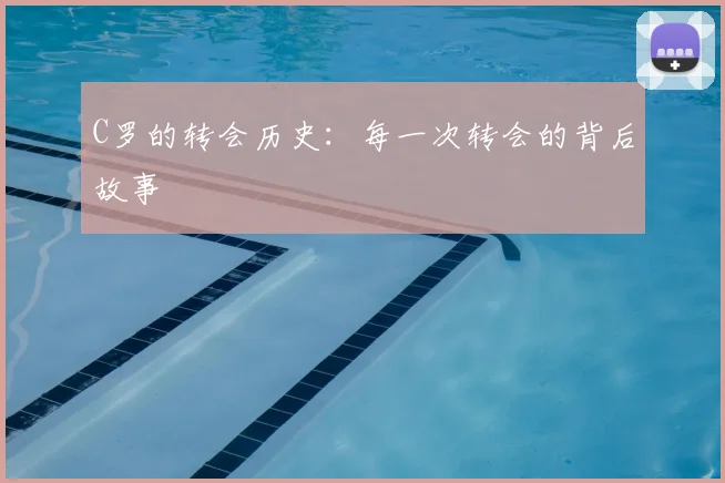 C罗的转会历史:每一次转会的背后故事