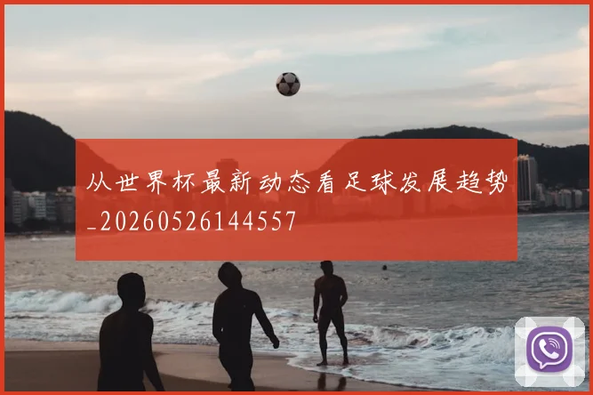 从世界杯最新动态看足球发展趋势_20260526144557