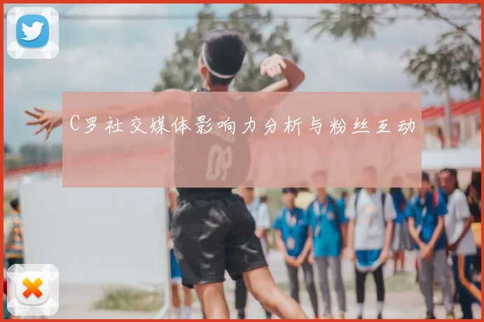 C罗社交媒体影响力分析与粉丝互动