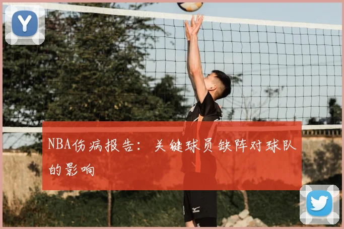 NBA伤病报告:关键球员缺阵对球队的影响