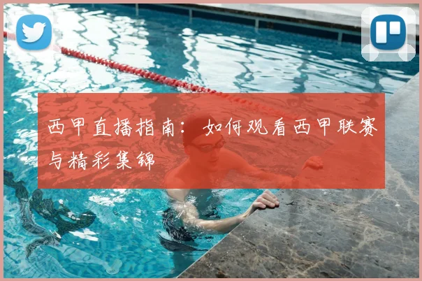 西甲直播指南：如何观看西甲联赛与精彩集锦