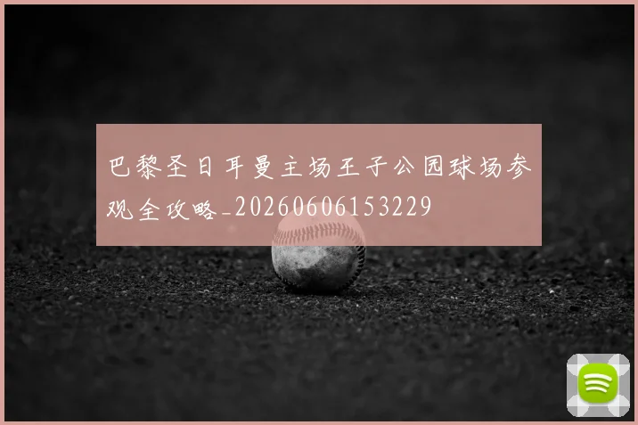 巴黎圣日耳曼主场王子公园球场参观全攻略_20260606153229