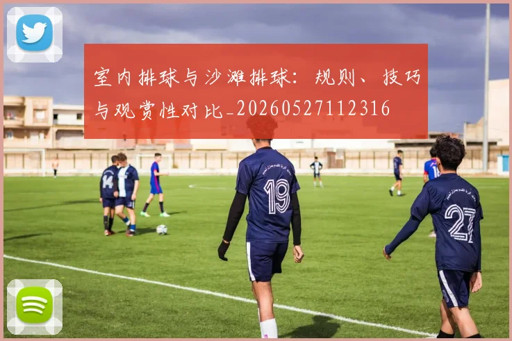 室内排球与沙滩排球:规则、技巧与观赏性对比_20260527112316