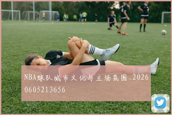 NBA球队城市文化与主场氛围_20260605213656