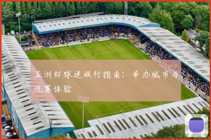 亚洲杯球迷旅行指南：举办城市与观赛体验