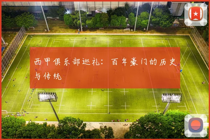 西甲俱乐部巡礼：百年豪门的历史与传统