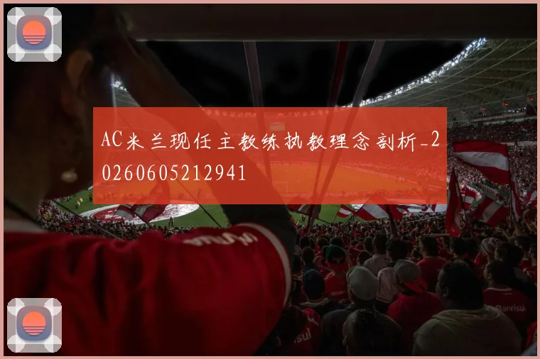 AC米兰现任主教练执教理念剖析_20260605212941