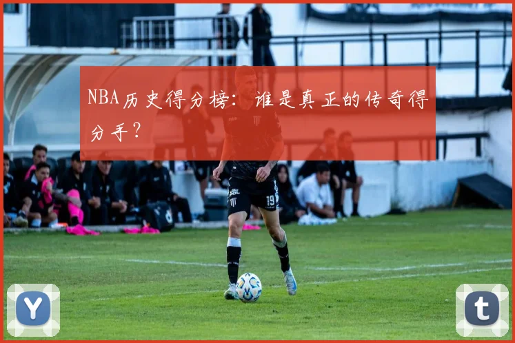 NBA历史得分榜:谁是真正的传奇得分手?