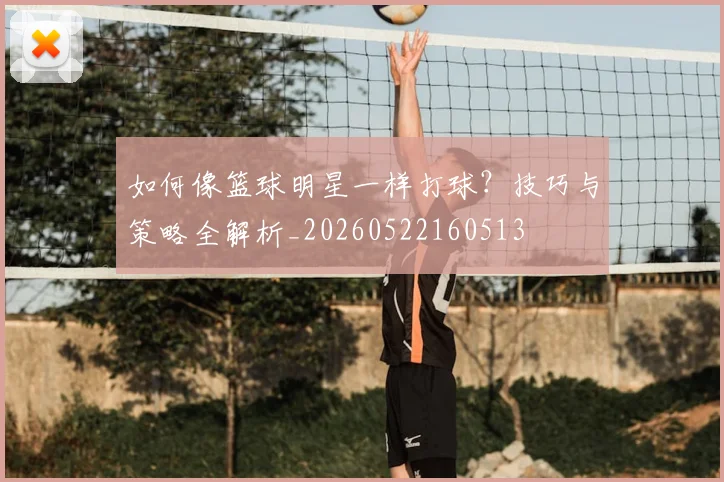 如何像篮球明星一样打球？技巧与策略全解析_20260522160513